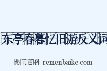 东亭春暮忆旧游反义词是什么意思的图片